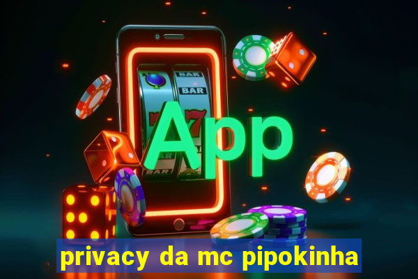 privacy da mc pipokinha